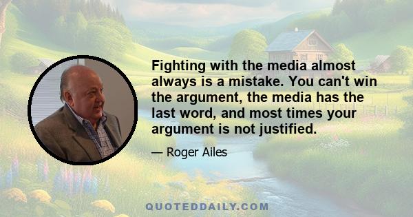 Fighting with the media almost always is a mistake. You can't win the argument, the media has the last word, and most times your argument is not justified.