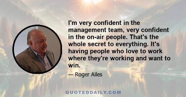 I'm very confident in the management team, very confident in the on-air people. That's the whole secret to everything. It's having people who love to work where they're working and want to win.