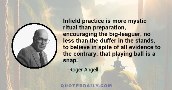 Infield practice is more mystic ritual than preparation, encouraging the big-leaguer, no less than the duffer in the stands, to believe in spite of all evidence to the contrary, that playing ball is a snap.