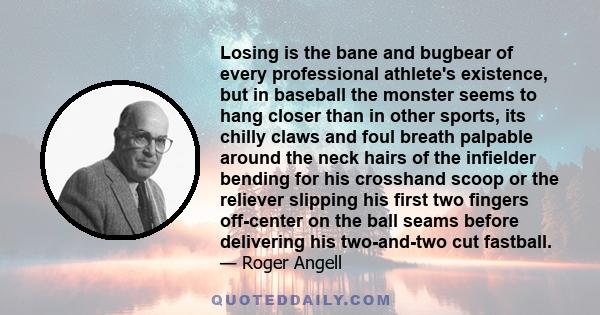 Losing is the bane and bugbear of every professional athlete's existence, but in baseball the monster seems to hang closer than in other sports, its chilly claws and foul breath palpable around the neck hairs of the