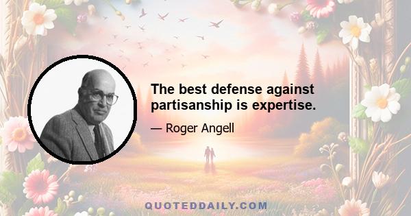 The best defense against partisanship is expertise.