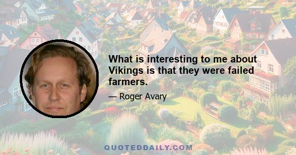 What is interesting to me about Vikings is that they were failed farmers.