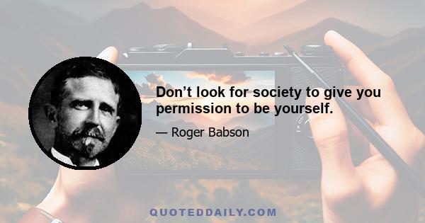 Don’t look for society to give you permission to be yourself.