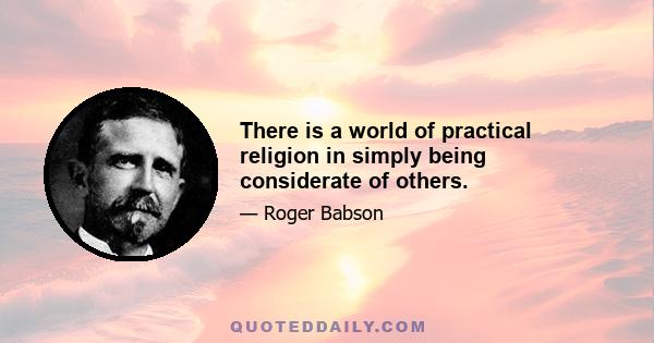 There is a world of practical religion in simply being considerate of others.