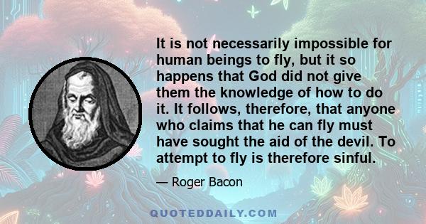 It is not necessarily impossible for human beings to fly, but it so happens that God did not give them the knowledge of how to do it. It follows, therefore, that anyone who claims that he can fly must have sought the