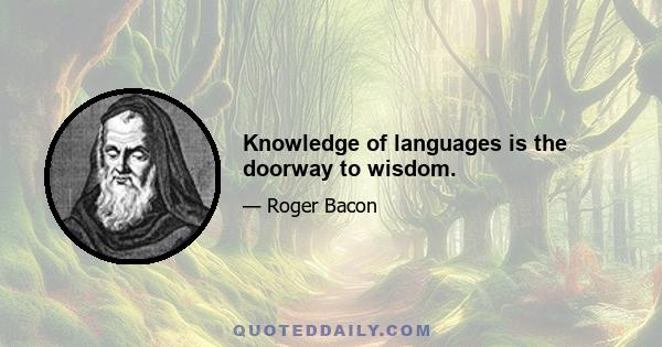 Knowledge of languages is the doorway to wisdom.