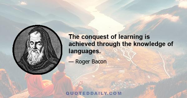 The conquest of learning is achieved through the knowledge of languages.