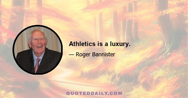 Athletics is a luxury.