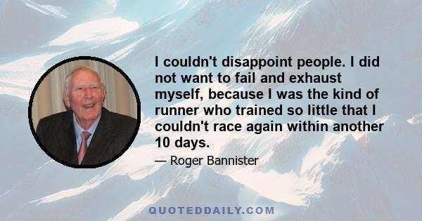 I couldn't disappoint people. I did not want to fail and exhaust myself, because I was the kind of runner who trained so little that I couldn't race again within another 10 days.