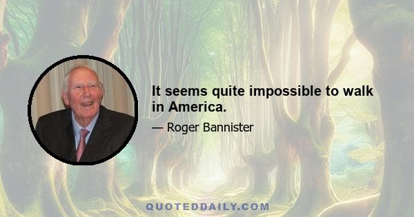 It seems quite impossible to walk in America.