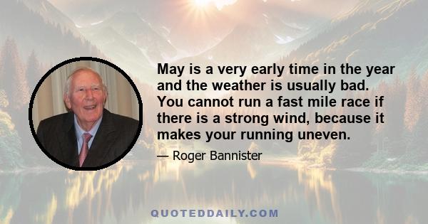 May is a very early time in the year and the weather is usually bad. You cannot run a fast mile race if there is a strong wind, because it makes your running uneven.