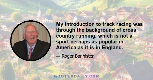 My introduction to track racing was through the background of cross country running, which is not a sport perhaps as popular in America as it is in England.