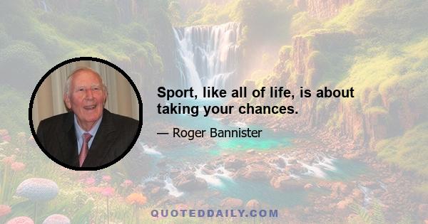 Sport, like all of life, is about taking your chances.