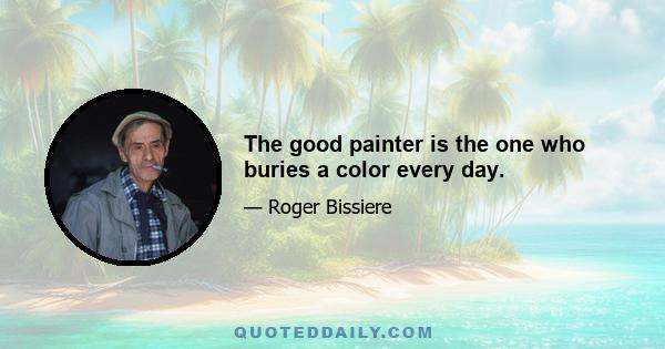 The good painter is the one who buries a color every day.