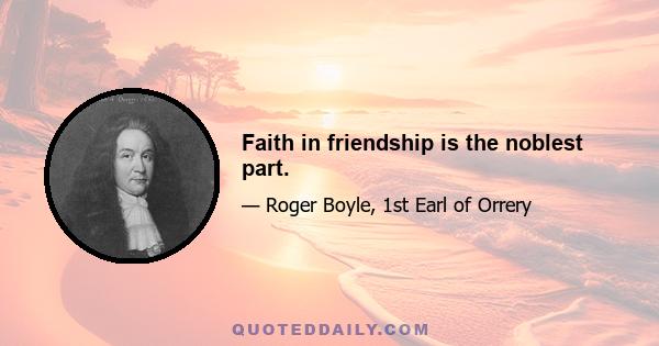 Faith in friendship is the noblest part.