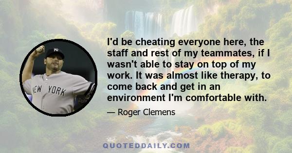 I'd be cheating everyone here, the staff and rest of my teammates, if I wasn't able to stay on top of my work. It was almost like therapy, to come back and get in an environment I'm comfortable with.