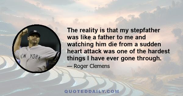 The reality is that my stepfather was like a father to me and watching him die from a sudden heart attack was one of the hardest things I have ever gone through.