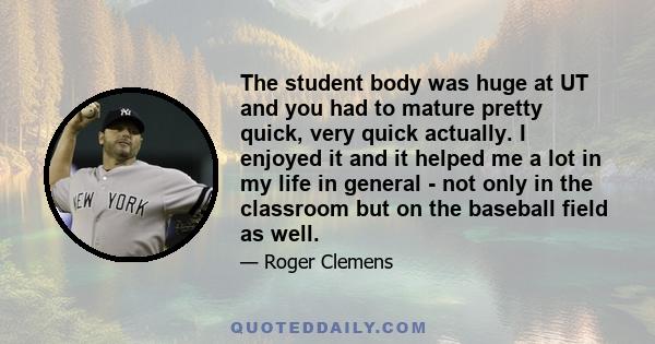 The student body was huge at UT and you had to mature pretty quick, very quick actually. I enjoyed it and it helped me a lot in my life in general - not only in the classroom but on the baseball field as well.