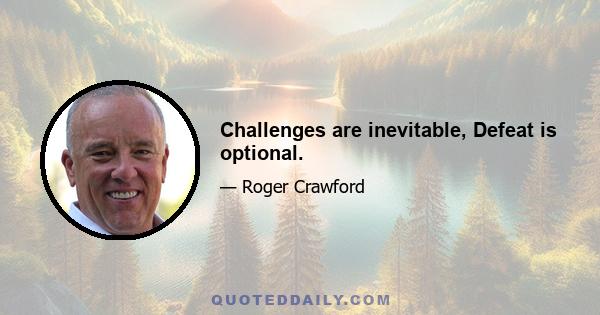 Challenges are inevitable, Defeat is optional.