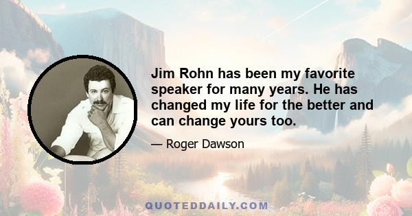 Jim Rohn has been my favorite speaker for many years. He has changed my life for the better and can change yours too.