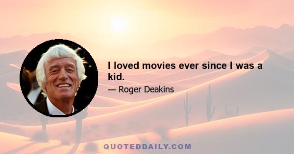 I loved movies ever since I was a kid.