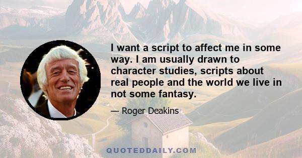 I want a script to affect me in some way. I am usually drawn to character studies, scripts about real people and the world we live in not some fantasy.