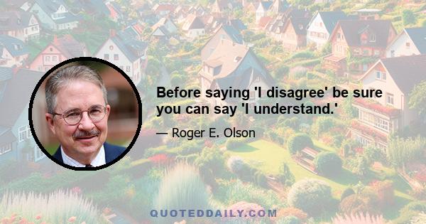 Before saying 'I disagree' be sure you can say 'I understand.'