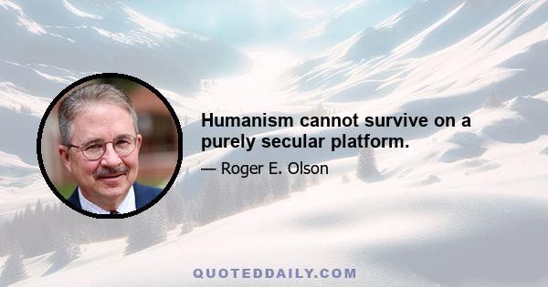 Humanism cannot survive on a purely secular platform.