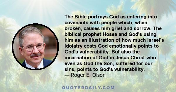 The Bible portrays God as entering into covenants with people which, when broken, causes him grief and sorrow. The biblical prophet Hosea and God's using him as an illustration of how much Israel's idolatry costs God