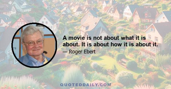 A movie is not about what it is about. It is about how it is about it.