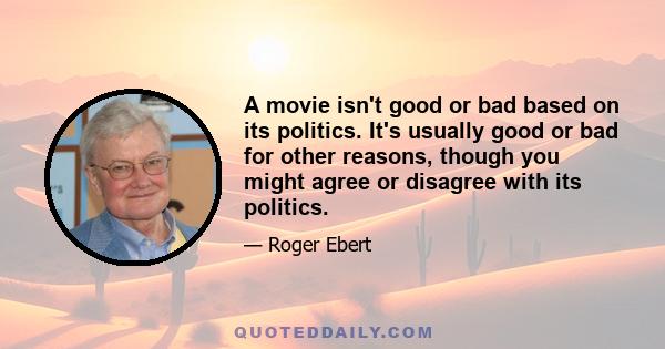 A movie isn't good or bad based on its politics. It's usually good or bad for other reasons, though you might agree or disagree with its politics.