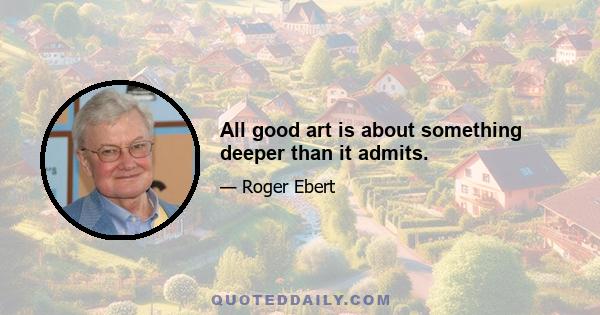 All good art is about something deeper than it admits.