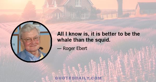 All I know is, it is better to be the whale than the squid.