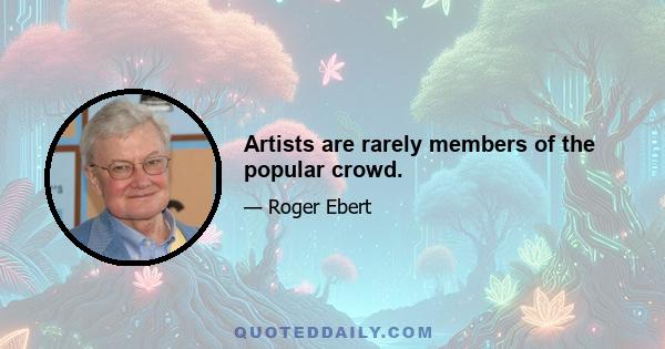 Artists are rarely members of the popular crowd.