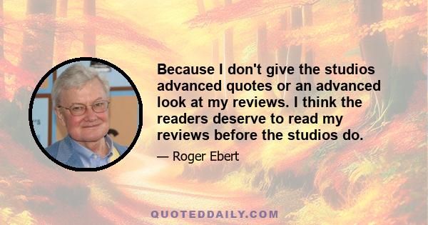 Because I don't give the studios advanced quotes or an advanced look at my reviews. I think the readers deserve to read my reviews before the studios do.