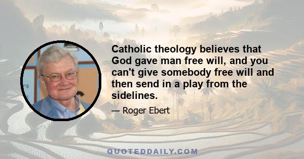 Catholic theology believes that God gave man free will, and you can't give somebody free will and then send in a play from the sidelines.