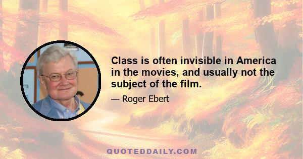 Class is often invisible in America in the movies, and usually not the subject of the film.