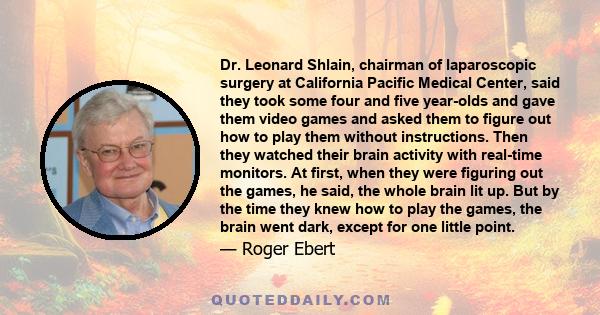 Dr. Leonard Shlain, chairman of laparoscopic surgery at California Pacific Medical Center, said they took some four and five year-olds and gave them video games and asked them to figure out how to play them without