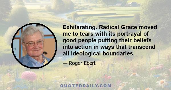 Exhilarating. Radical Grace moved me to tears with its portrayal of good people putting their beliefs into action in ways that transcend all ideological boundaries.