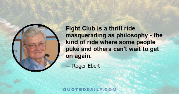 Fight Club is a thrill ride masquerading as philosophy - the kind of ride where some people puke and others can't wait to get on again.