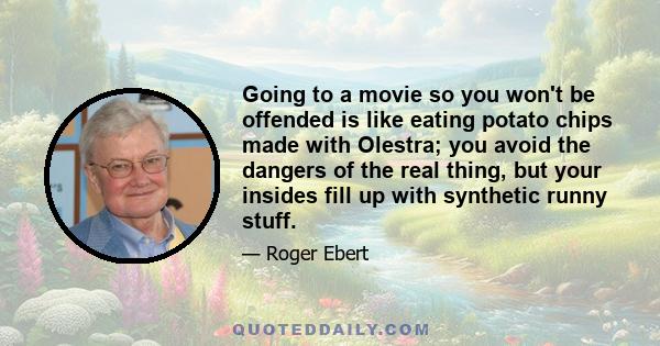 Going to a movie so you won't be offended is like eating potato chips made with Olestra; you avoid the dangers of the real thing, but your insides fill up with synthetic runny stuff.