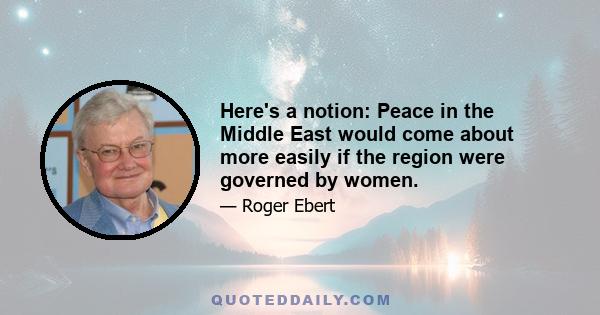 Here's a notion: Peace in the Middle East would come about more easily if the region were governed by women.