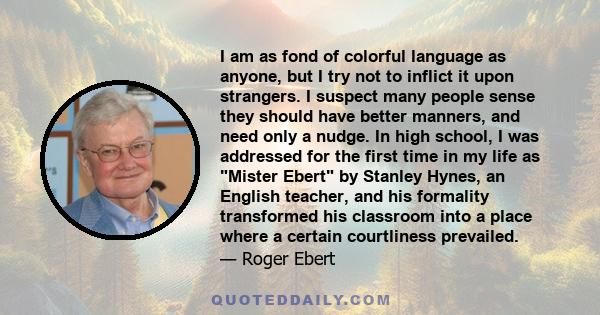 I am as fond of colorful language as anyone, but I try not to inflict it upon strangers. I suspect many people sense they should have better manners, and need only a nudge. In high school, I was addressed for the first