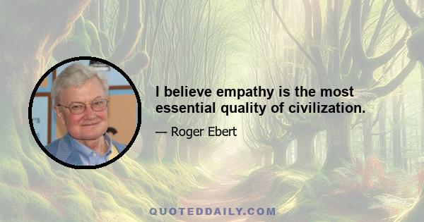 I believe empathy is the most essential quality of civilization.