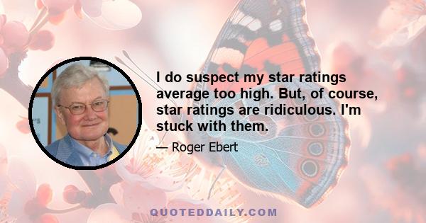 I do suspect my star ratings average too high. But, of course, star ratings are ridiculous. I'm stuck with them.