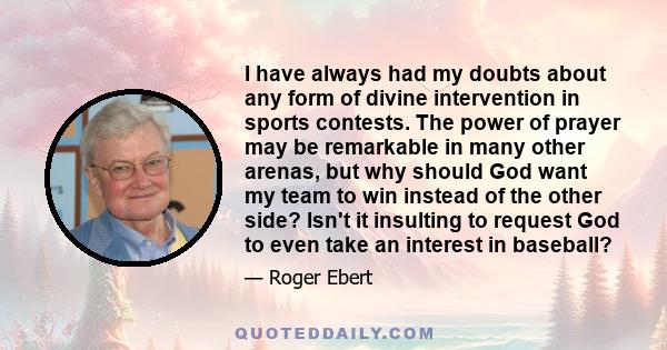 I have always had my doubts about any form of divine intervention in sports contests. The power of prayer may be remarkable in many other arenas, but why should God want my team to win instead of the other side? Isn't