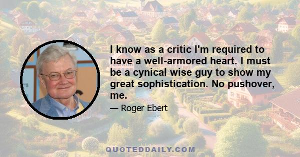 I know as a critic I'm required to have a well-armored heart. I must be a cynical wise guy to show my great sophistication. No pushover, me.