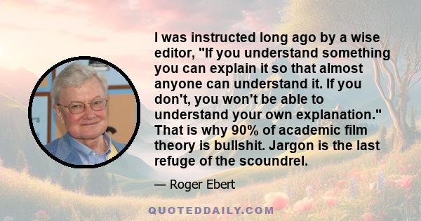 I was instructed long ago by a wise editor, If you understand something you can explain it so that almost anyone can understand it. If you don't, you won't be able to understand your own explanation. That is why 90% of