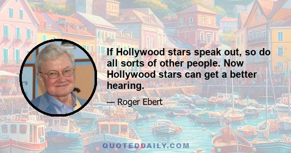 If Hollywood stars speak out, so do all sorts of other people. Now Hollywood stars can get a better hearing.