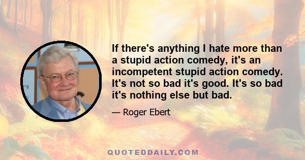 If there's anything I hate more than a stupid action comedy, it's an incompetent stupid action comedy. It's not so bad it's good. It's so bad it's nothing else but bad.